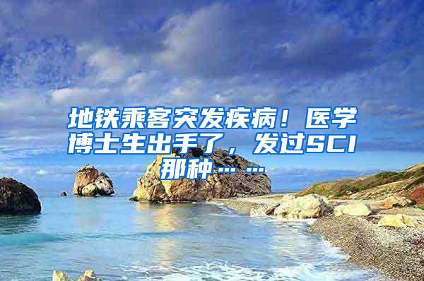 地铁乘客突发疾病！医学博士生出手了，发过SCI那种……