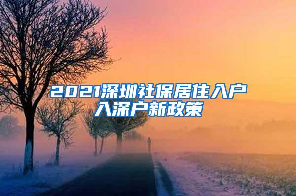 2021深圳社保居住入户入深户新政策