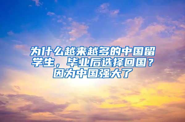 为什么越来越多的中国留学生，毕业后选择回国？因为中国强大了