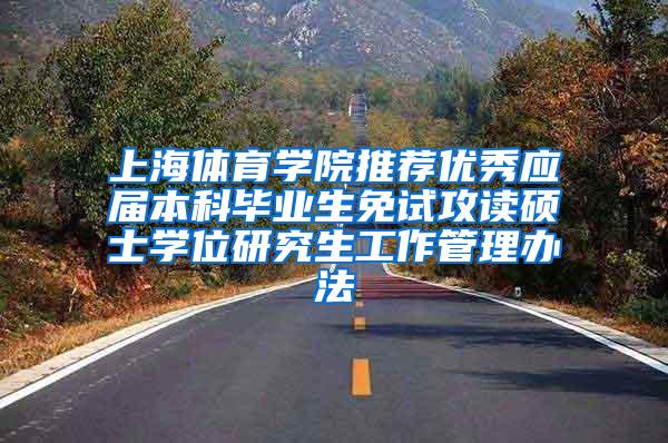 上海体育学院推荐优秀应届本科毕业生免试攻读硕士学位研究生工作管理办法