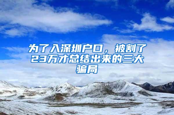 为了入深圳户口，被割了23万才总结出来的三大骗局