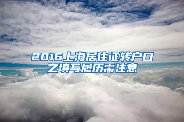 2016上海居住证转户口之填写履历需注意