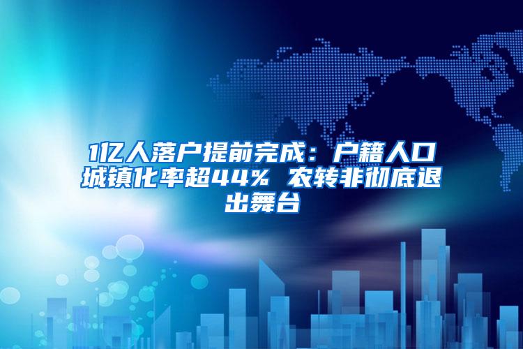 1亿人落户提前完成：户籍人口城镇化率超44% 农转非彻底退出舞台