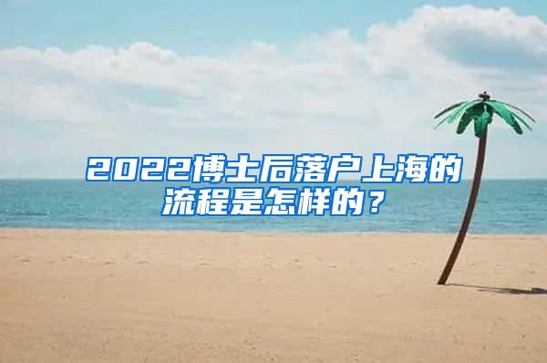 2022博士后落户上海的流程是怎样的？