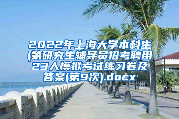 2022年上海大学本科生(第研究生辅导员招考聘用23人模拟考试练习卷及答案(第9次).docx