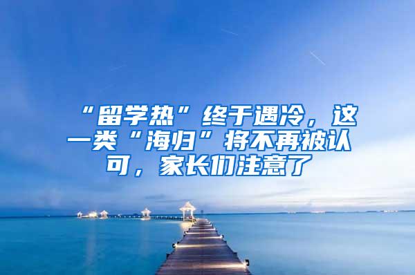 “留学热”终于遇冷，这一类“海归”将不再被认可，家长们注意了