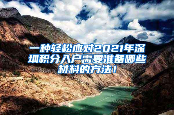 一种轻松应对2021年深圳积分入户需要准备哪些材料的方法！