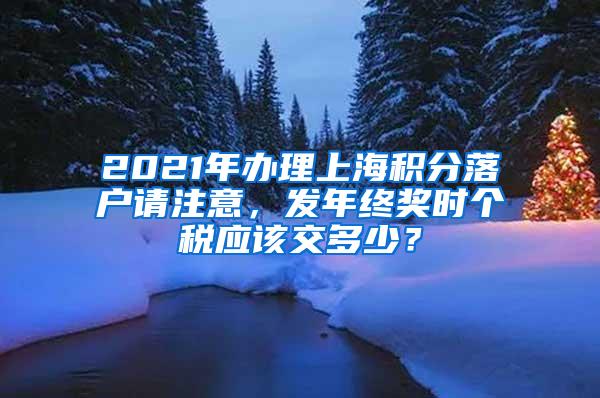 2021年办理上海积分落户请注意，发年终奖时个税应该交多少？