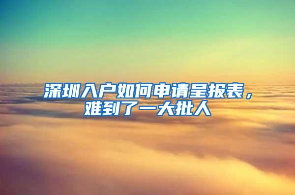 深圳入户如何申请呈报表，难到了一大批人