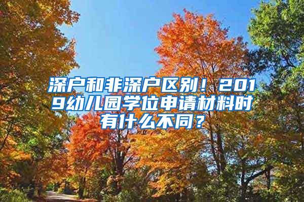 深户和非深户区别！2019幼儿园学位申请材料时有什么不同？