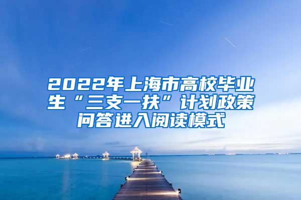2022年上海市高校毕业生“三支一扶”计划政策问答进入阅读模式