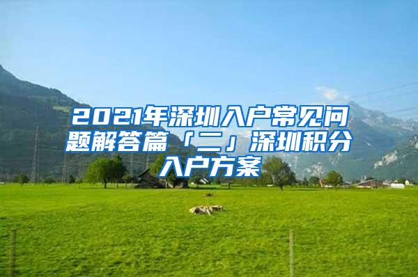 2021年深圳入户常见问题解答篇「二」深圳积分入户方案