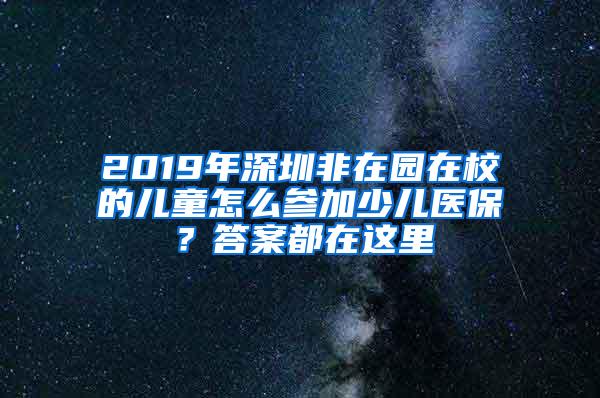 2019年深圳非在园在校的儿童怎么参加少儿医保？答案都在这里