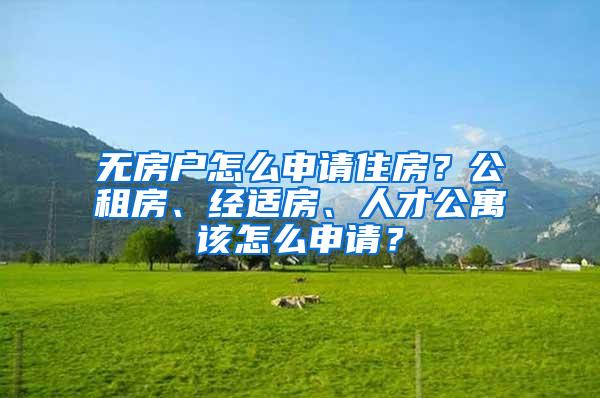 无房户怎么申请住房？公租房、经适房、人才公寓该怎么申请？