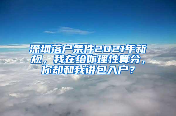 深圳落户条件2021年新规，我在给你理性算分，你却和我讲包入户？