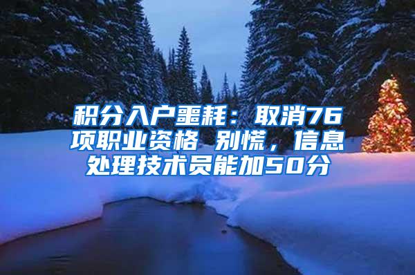 积分入户噩耗：取消76项职业资格 别慌，信息处理技术员能加50分