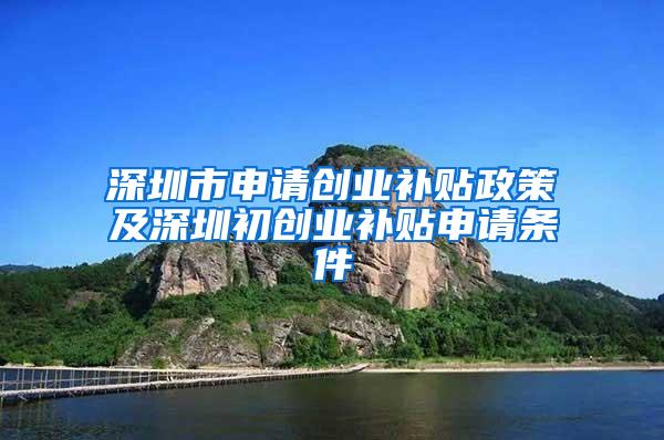 深圳市申请创业补贴政策及深圳初创业补贴申请条件