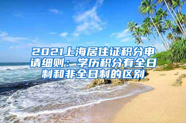 2021上海居住证积分申请细则：学历积分有全日制和非全日制的区别