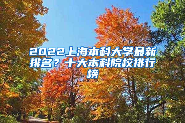 2022上海本科大学最新排名？十大本科院校排行榜