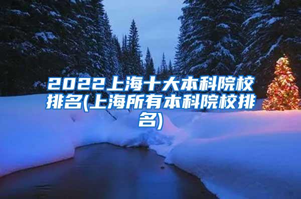 2022上海十大本科院校排名(上海所有本科院校排名)