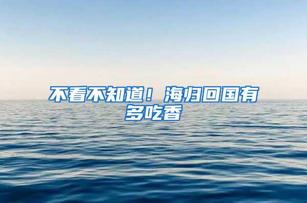 不看不知道！海归回国有多吃香