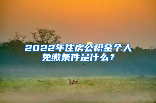 2022年住房公积金个人免缴条件是什么？