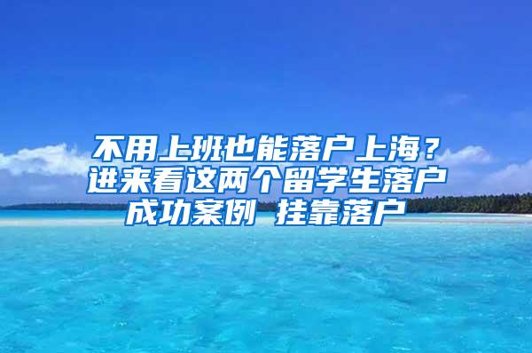 不用上班也能落户上海？进来看这两个留学生落户成功案例→挂靠落户