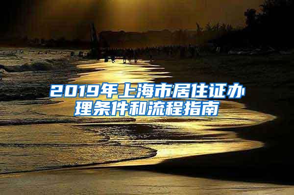 2019年上海市居住证办理条件和流程指南
