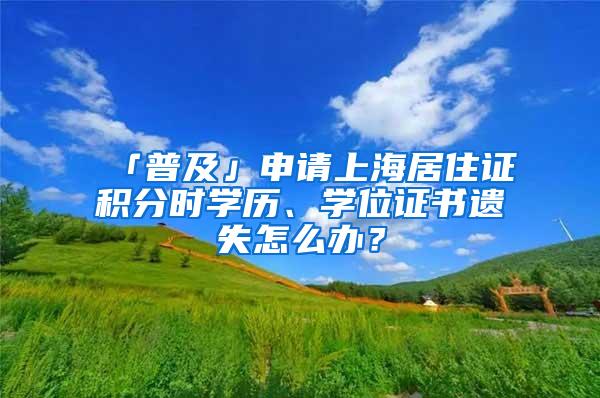 「普及」申请上海居住证积分时学历、学位证书遗失怎么办？