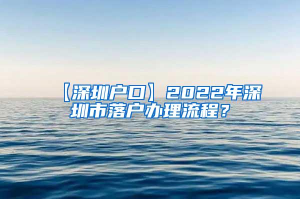 【深圳户口】2022年深圳市落户办理流程？