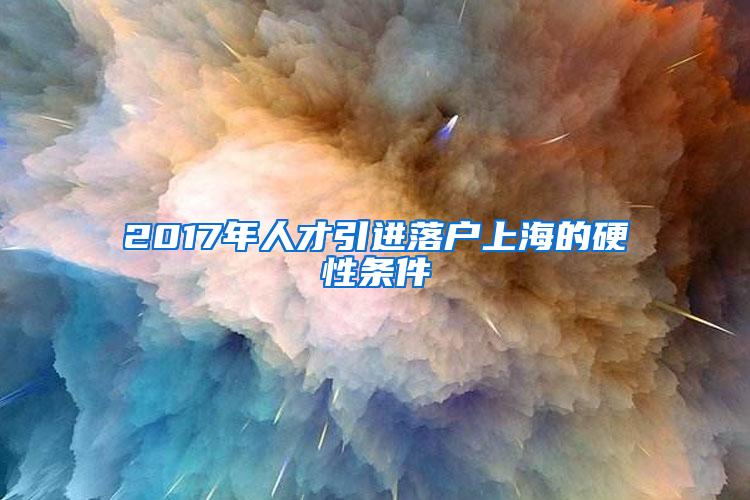 2017年人才引进落户上海的硬性条件