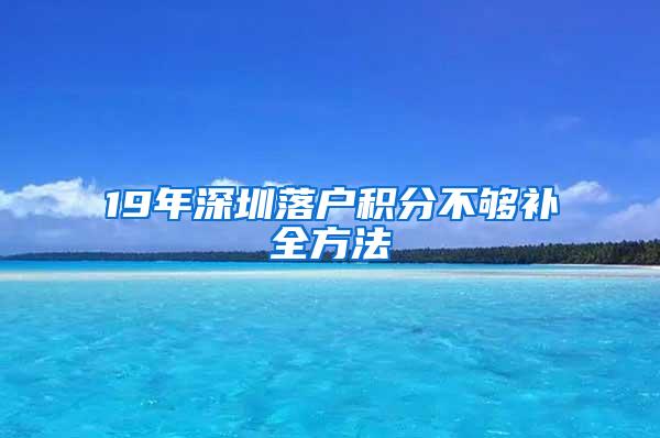 19年深圳落户积分不够补全方法