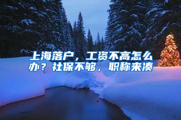 上海落户，工资不高怎么办？社保不够，职称来凑