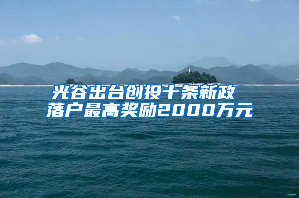 光谷出台创投十条新政 落户最高奖励2000万元