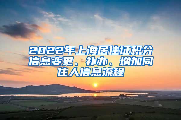 2022年上海居住证积分信息变更、补办、增加同住人信息流程