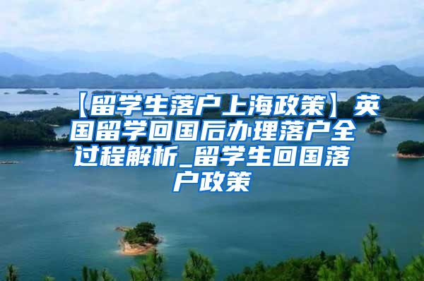 【留学生落户上海政策】英国留学回国后办理落户全过程解析_留学生回国落户政策