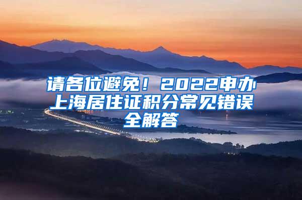 请各位避免！2022申办上海居住证积分常见错误全解答