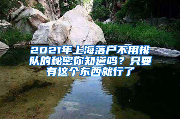 2021年上海落户不用排队的秘密你知道吗？只要有这个东西就行了