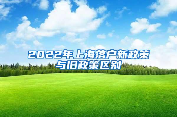 2022年上海落户新政策与旧政策区别