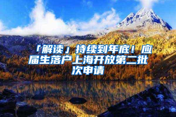 「解读」持续到年底！应届生落户上海开放第二批次申请