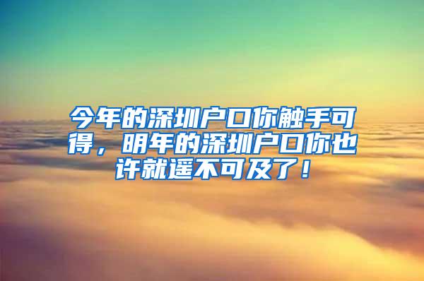 今年的深圳户口你触手可得，明年的深圳户口你也许就遥不可及了！