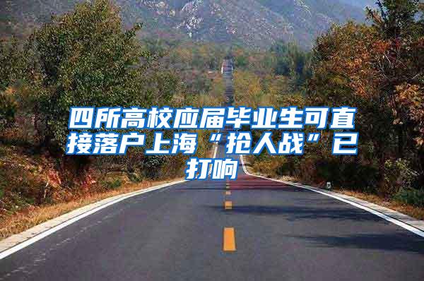 四所高校应届毕业生可直接落户上海“抢人战”已打响