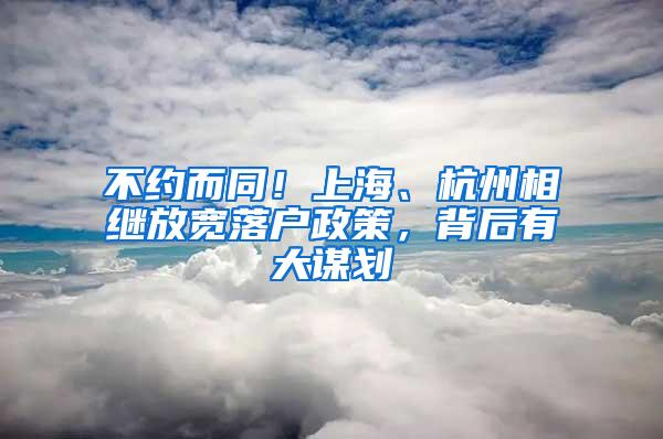 不约而同！上海、杭州相继放宽落户政策，背后有大谋划