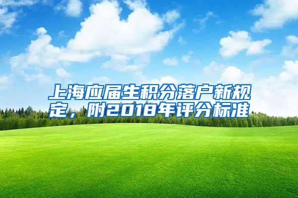 上海应届生积分落户新规定，附2018年评分标准