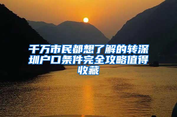 千万市民都想了解的转深圳户口条件完全攻略值得收藏