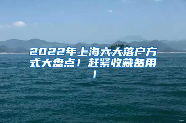 2022年上海六大落户方式大盘点！赶紧收藏备用！
