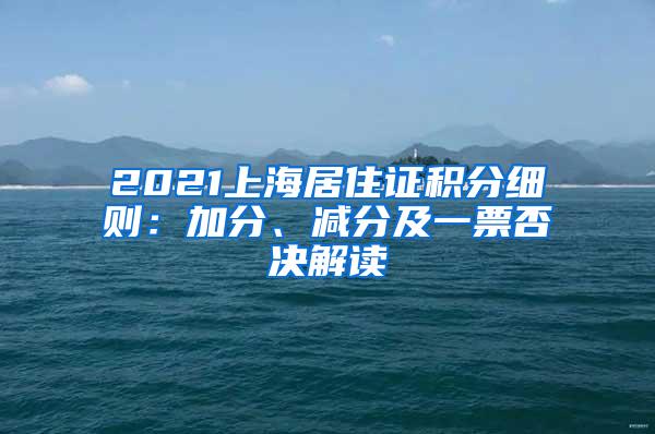 2021上海居住证积分细则：加分、减分及一票否决解读