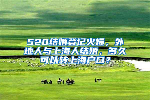 520结婚登记火爆，外地人与上海人结婚，多久可以转上海户口？