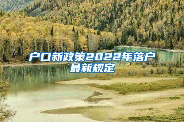 户口新政策2022年落户最新规定