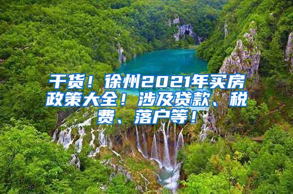 干货！徐州2021年买房政策大全！涉及贷款、税费、落户等！